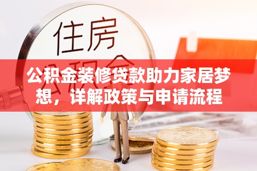 解读公积金装修贷款助力家居梦想，详解政策与申请流程