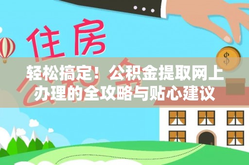 解读轻松搞定！公积金提取网上办理的全攻略与贴心建议