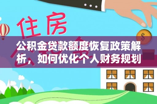 解读公积金贷款额度恢复政策解析，如何优化个人财务规划