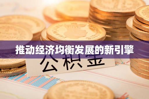 解读推动经济均衡发展的新引擎