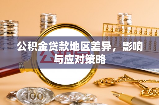 解读公积金贷款地区差异，影响与应对策略