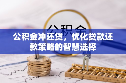 解读公积金冲还贷，优化贷款还款策略的智慧选择