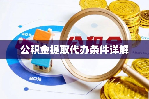 解读公积金提取代办条件详解
