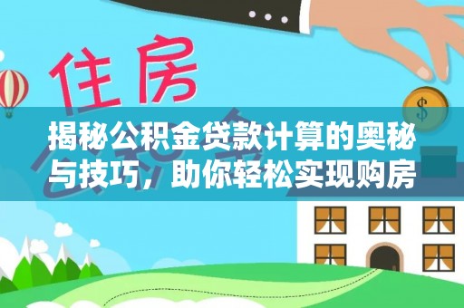 解读揭秘公积金贷款计算的奥秘与技巧，助你轻松实现购房梦想