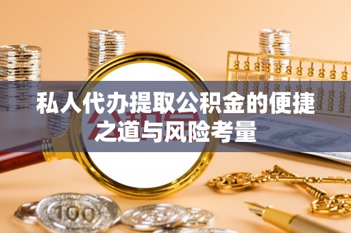 解读私人代办提取公积金的便捷之道与风险考量