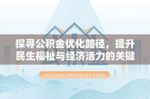 解读探寻公积金优化路径，提升民生福祉与经济活力的关键之举