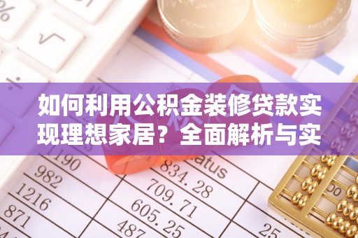 解读如何利用公积金装修贷款实现理想家居？全面解析与实用建议