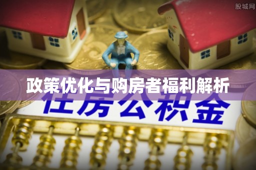 解读政策优化与购房者福利解析