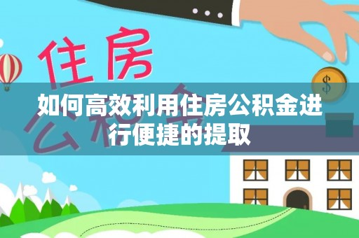 解读如何高效利用住房公积金进行便捷的提取