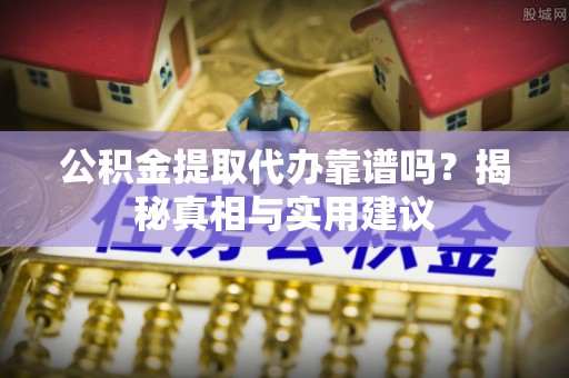 解读公积金提取代办靠谱吗？揭秘真相与实用建议