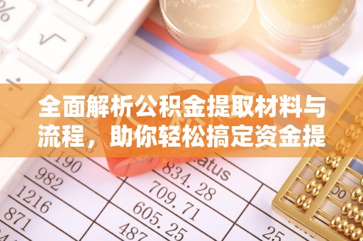 解读全面解析公积金提取材料与流程，助你轻松搞定资金提取！