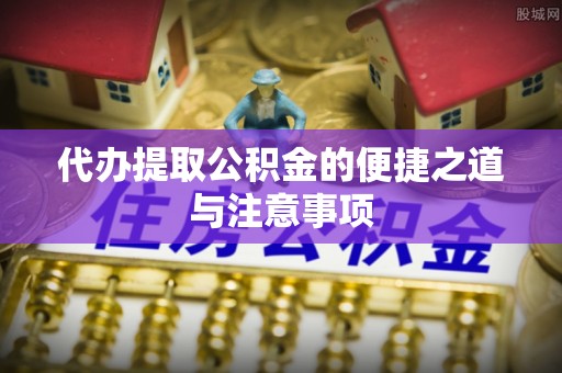 解读代办提取公积金的便捷之道与注意事项