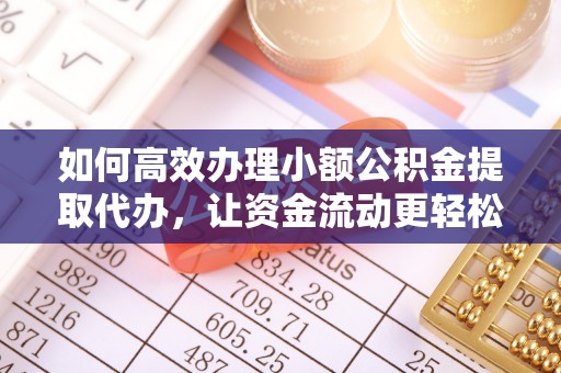 解读如何高效办理小额公积金提取代办，让资金流动更轻松