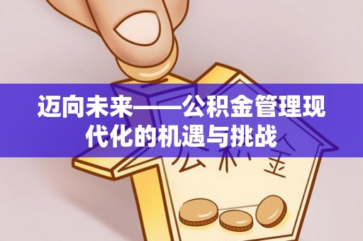 解读迈向未来——公积金管理现代化的机遇与挑战