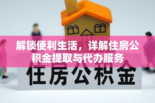 解读解锁便利生活，详解住房公积金提取与代办服务