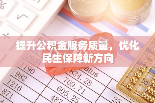 解读提升公积金服务质量，优化民生保障新方向