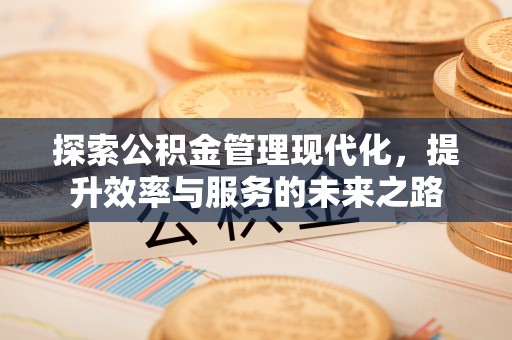 解读探索公积金管理现代化，提升效率与服务的未来之路