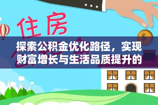 解读探索公积金优化路径，实现财富增长与生活品质提升的双赢
