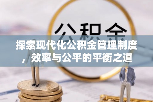 解读探索现代化公积金管理制度，效率与公平的平衡之道