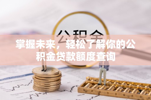 解读掌握未来，轻松了解你的公积金贷款额度查询