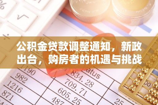 解读公积金贷款调整通知，新政出台，购房者的机遇与挑战