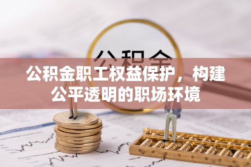 解读公积金职工权益保护，构建公平透明的职场环境