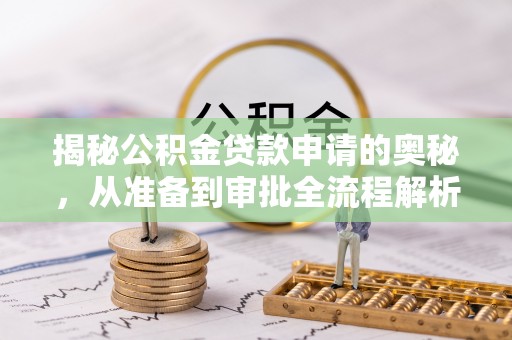 解读揭秘公积金贷款申请的奥秘，从准备到审批全流程解析