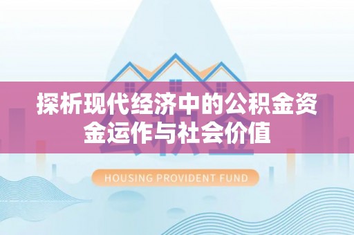 解读探析现代经济中的公积金资金运作与社会价值