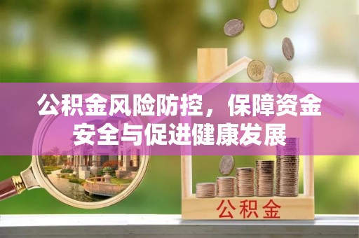 解读公积金风险防控，保障资金安全与促进健康发展