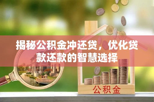 解读揭秘公积金冲还贷，优化贷款还款的智慧选择