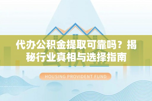 解读代办公积金提取可靠吗？揭秘行业真相与选择指南