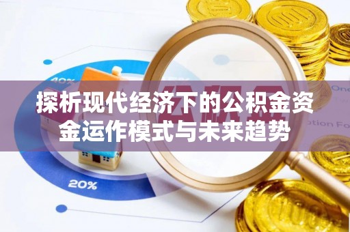 解读探析现代经济下的公积金资金运作模式与未来趋势