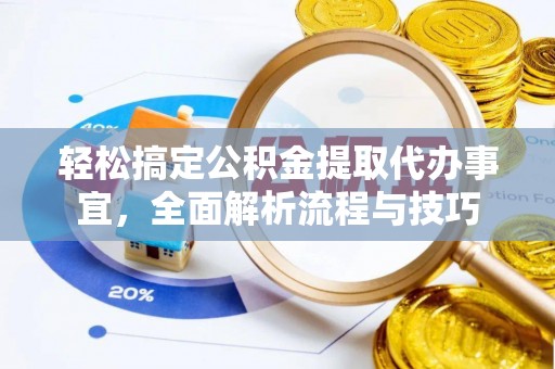 解读轻松搞定公积金提取代办事宜，全面解析流程与技巧