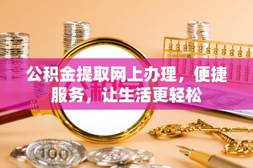 解读公积金提取网上办理，便捷服务，让生活更轻松