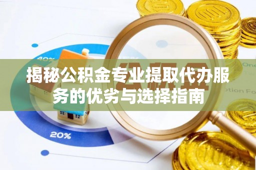解读揭秘公积金专业提取代办服务的优劣与选择指南