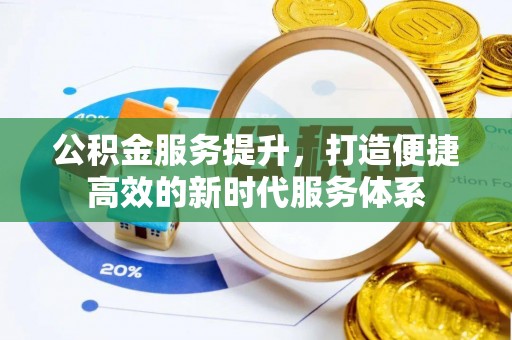 解读公积金服务提升，打造便捷高效的新时代服务体系