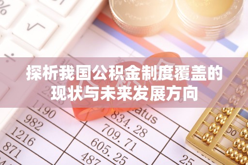 解读探析我国公积金制度覆盖的现状与未来发展方向