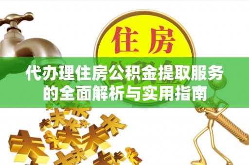 解读代办理住房公积金提取服务的全面解析与实用指南