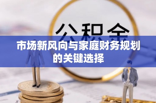 解读市场新风向与家庭财务规划的关键选择