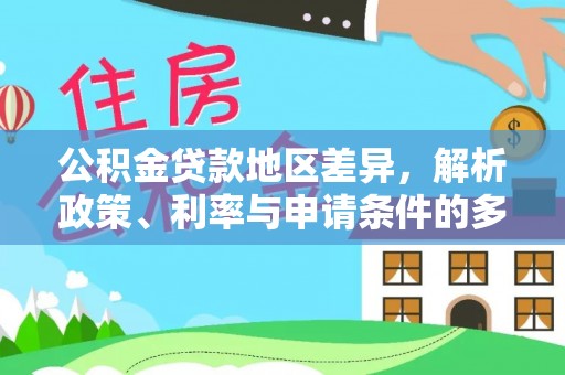 解读公积金贷款地区差异，解析政策、利率与申请条件的多维影响