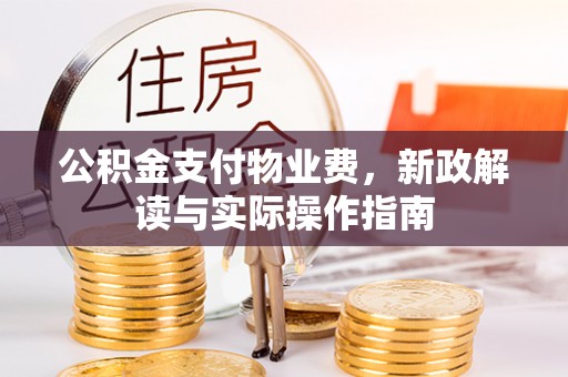 解读公积金支付物业费，新政解读与实际操作指南
