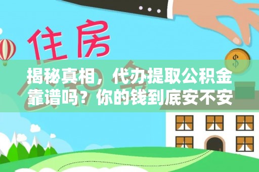 解读揭秘真相，代办提取公积金靠谱吗？你的钱到底安不安全
