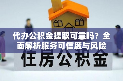 解读代办公积金提取可靠吗？全面解析服务可信度与风险
