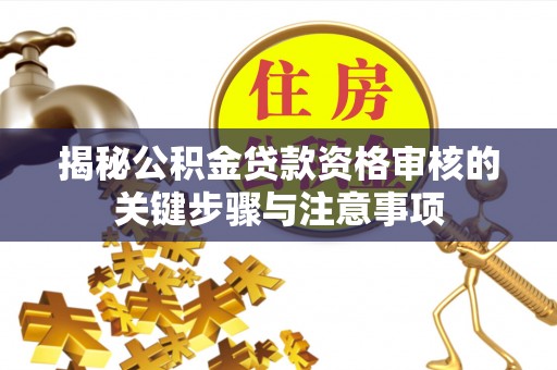解读揭秘公积金贷款资格审核的关键步骤与注意事项