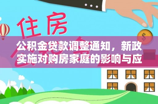 解读公积金贷款调整通知，新政实施对购房家庭的影响与应对策略