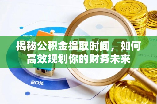 解读揭秘公积金提取时间，如何高效规划你的财务未来