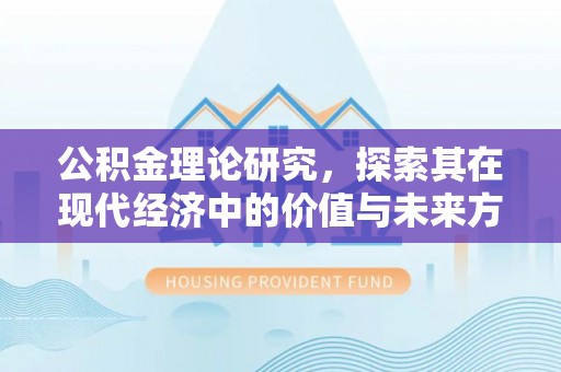 解读公积金理论研究，探索其在现代经济中的价值与未来方向