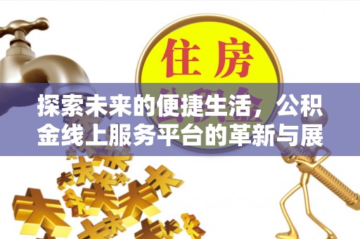 解读探索未来的便捷生活，公积金线上服务平台的革新与展望