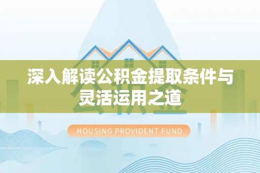 解读深入解读公积金提取条件与灵活运用之道