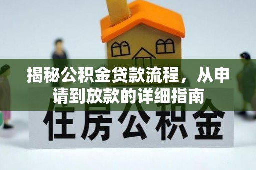 解读揭秘公积金贷款流程，从申请到放款的详细指南